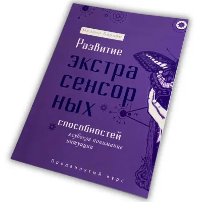 Книга - Розвиток екстрасенсорних здібностей: глибоке розуміння інтуїції. Просунутий курс (Мелані Барнем)